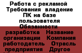 Работа с рекламой. Требования: владение ПК на базе пользователя Обязанности: разработка › Название организации ­ Компания-работодатель › Отрасль предприятия ­ Другое › Минимальный оклад ­ 1 - Все города Работа » Вакансии   . Мордовия респ.